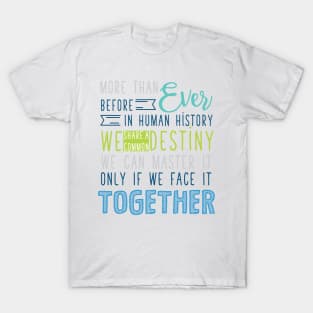 More than Ever before in Human history, we share a common Destiny. We can master it only if we face it together. T-Shirt